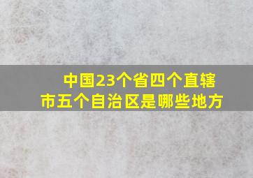 中国23个省四个直辖市五个自治区是哪些地方