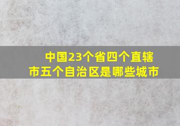 中国23个省四个直辖市五个自治区是哪些城市