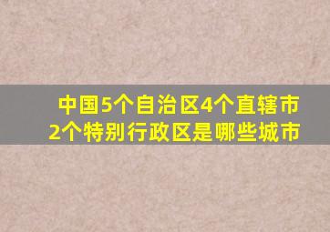 中国5个自治区4个直辖市2个特别行政区是哪些城市