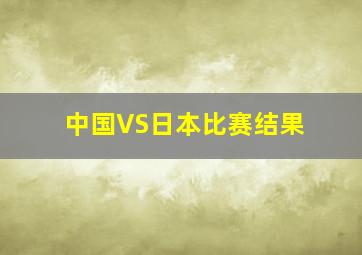 中国VS日本比赛结果