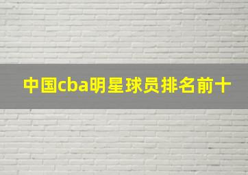 中国cba明星球员排名前十