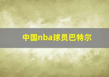 中国nba球员巴特尔