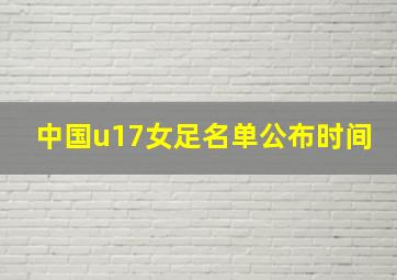 中国u17女足名单公布时间