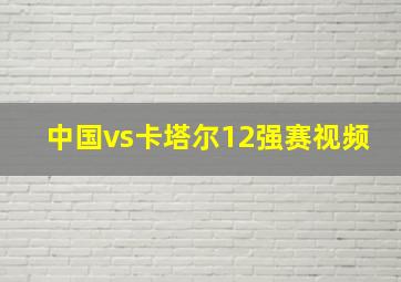 中国vs卡塔尔12强赛视频