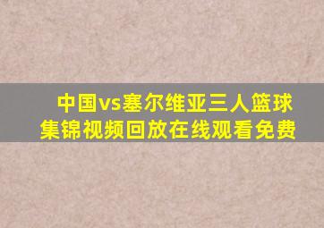 中国vs塞尔维亚三人篮球集锦视频回放在线观看免费