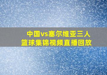 中国vs塞尔维亚三人篮球集锦视频直播回放