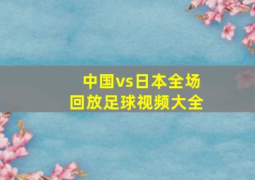 中国vs日本全场回放足球视频大全