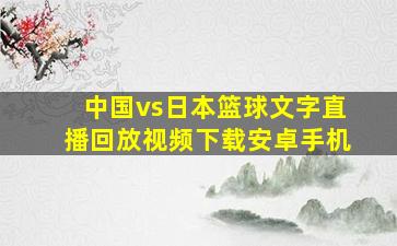 中国vs日本篮球文字直播回放视频下载安卓手机