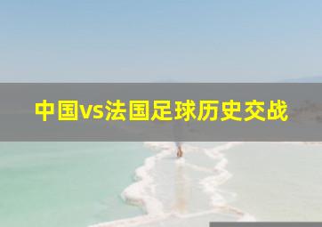 中国vs法国足球历史交战