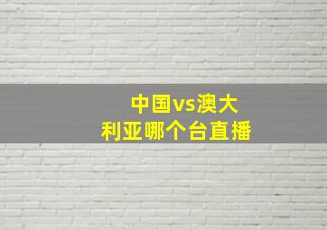 中国vs澳大利亚哪个台直播