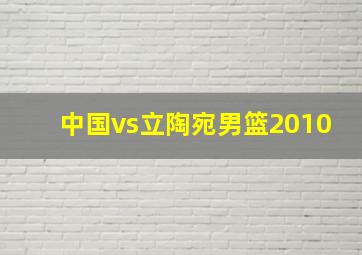 中国vs立陶宛男篮2010