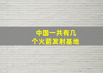 中国一共有几个火箭发射基地