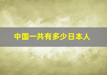 中国一共有多少日本人