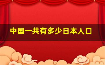 中国一共有多少日本人口