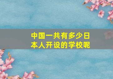 中国一共有多少日本人开设的学校呢