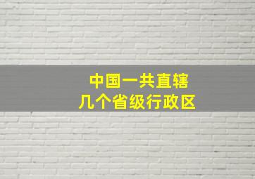 中国一共直辖几个省级行政区