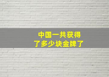 中国一共获得了多少块金牌了