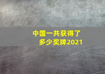 中国一共获得了多少奖牌2021