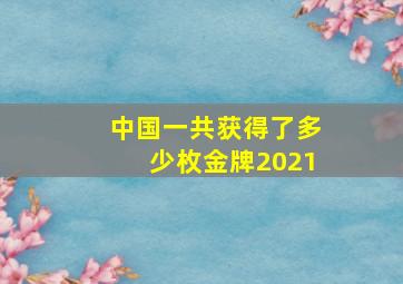 中国一共获得了多少枚金牌2021