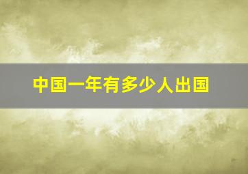 中国一年有多少人出国