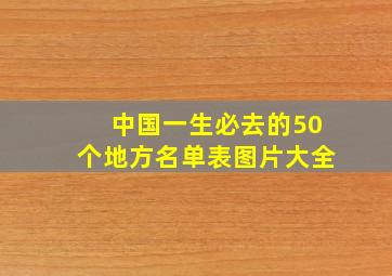 中国一生必去的50个地方名单表图片大全