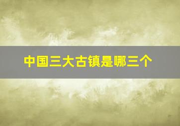 中国三大古镇是哪三个