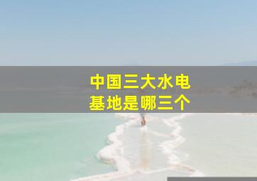 中国三大水电基地是哪三个