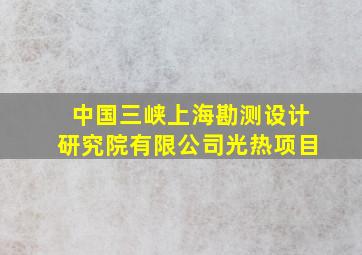 中国三峡上海勘测设计研究院有限公司光热项目