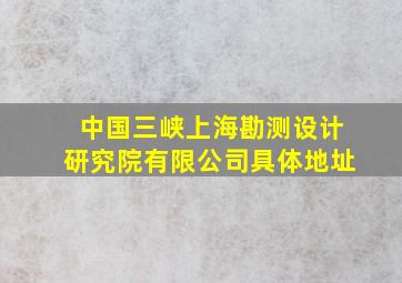 中国三峡上海勘测设计研究院有限公司具体地址