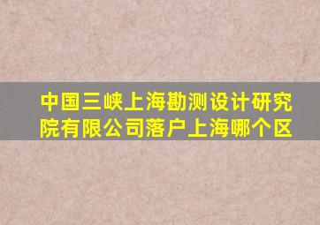 中国三峡上海勘测设计研究院有限公司落户上海哪个区