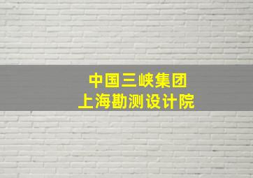 中国三峡集团上海勘测设计院