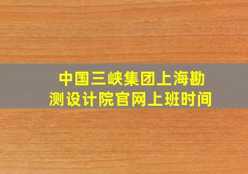 中国三峡集团上海勘测设计院官网上班时间