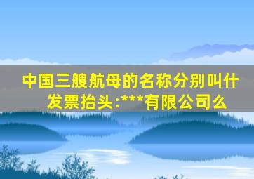 中国三艘航母的名称分别叫什发票抬头:***有限公司么