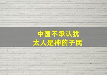 中国不承认犹太人是神的子民