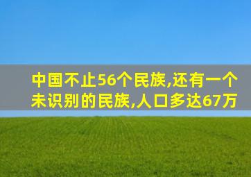 中国不止56个民族,还有一个未识别的民族,人口多达67万