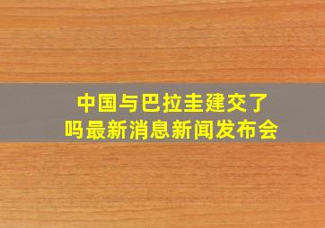 中国与巴拉圭建交了吗最新消息新闻发布会