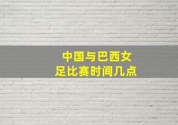 中国与巴西女足比赛时间几点