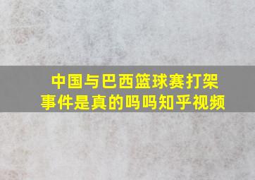 中国与巴西篮球赛打架事件是真的吗吗知乎视频