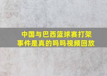 中国与巴西篮球赛打架事件是真的吗吗视频回放