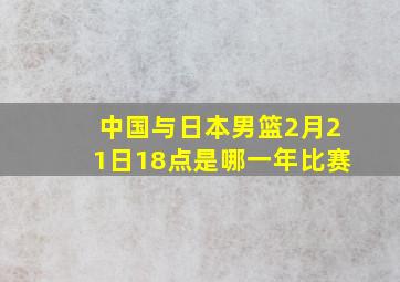 中国与日本男篮2月21日18点是哪一年比赛