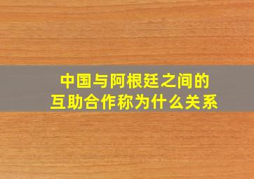 中国与阿根廷之间的互助合作称为什么关系