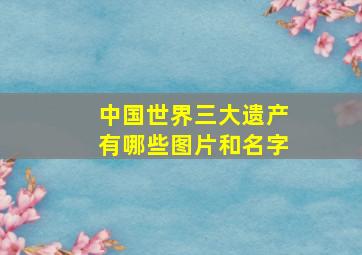 中国世界三大遗产有哪些图片和名字