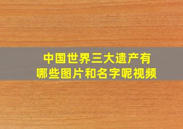 中国世界三大遗产有哪些图片和名字呢视频