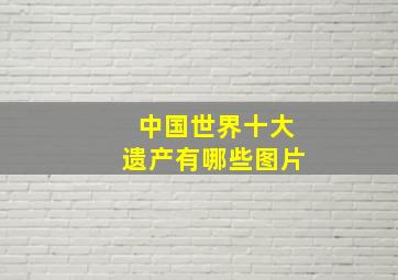 中国世界十大遗产有哪些图片