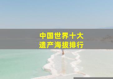 中国世界十大遗产海拔排行