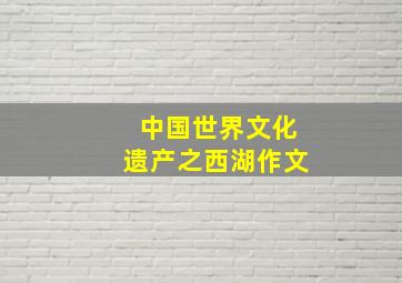 中国世界文化遗产之西湖作文