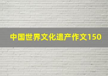 中国世界文化遗产作文150