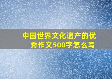 中国世界文化遗产的优秀作文500字怎么写