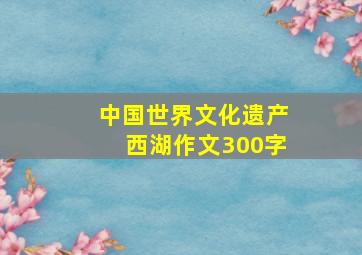 中国世界文化遗产西湖作文300字