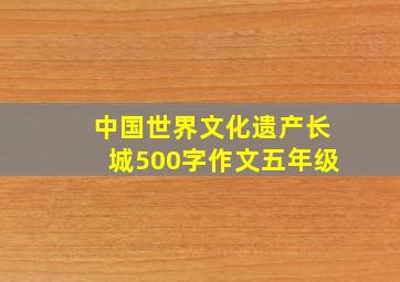 中国世界文化遗产长城500字作文五年级